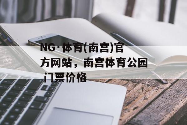 NG·体育(南宫)官方网站，南宫体育公园 门票价格