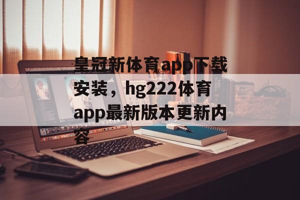 皇冠新体育app下载安装，hg222体育app最新版本更新内容